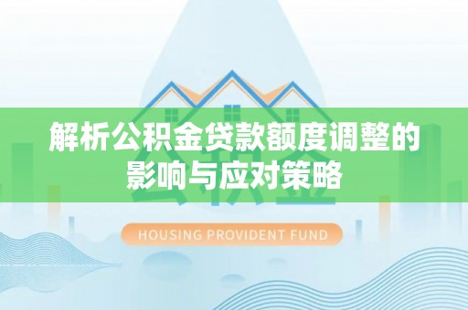 宁南解析公积金贷款额度调整的影响与应对策略