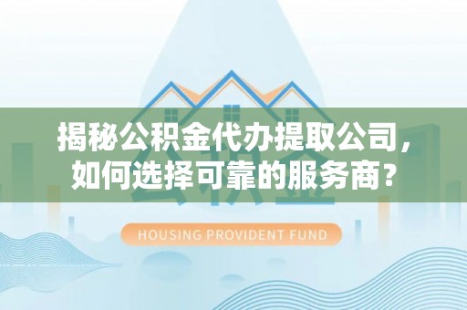 宁南揭秘公积金代办提取公司，如何选择可靠的服务商？