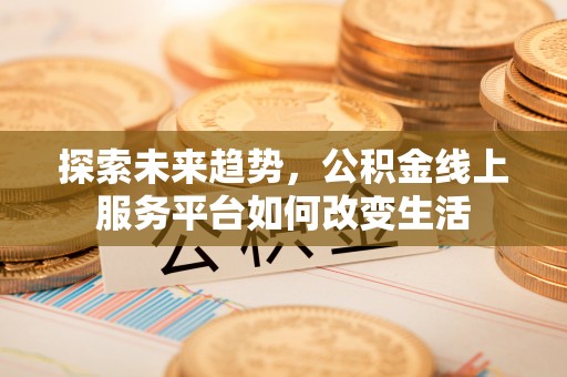 宁南探索未来趋势，公积金线上服务平台如何改变生活