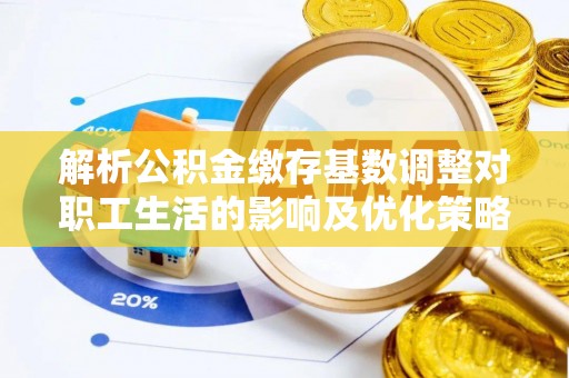 宁南解析公积金缴存基数调整对职工生活的影响及优化策略