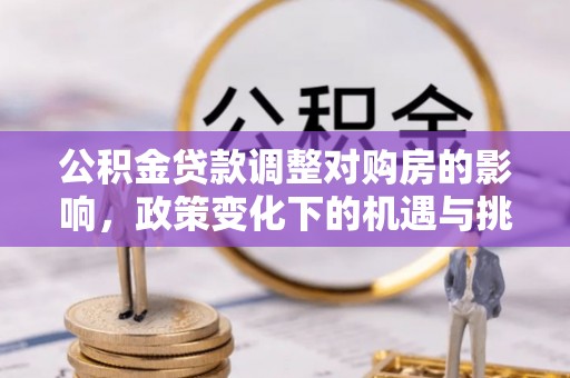 宁南公积金贷款调整对购房的影响，政策变化下的机遇与挑战