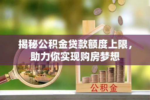 宁南揭秘公积金贷款额度上限，助力你实现购房梦想
