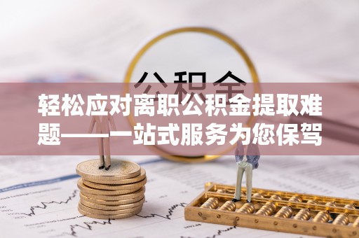 宁南轻松应对离职公积金提取难题——一站式服务为您保驾护航