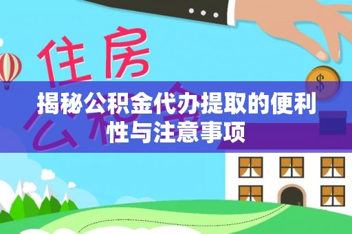宁南揭秘公积金代办提取的便利性与注意事项