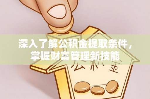 宁南深入了解公积金提取条件，掌握财富管理新技能