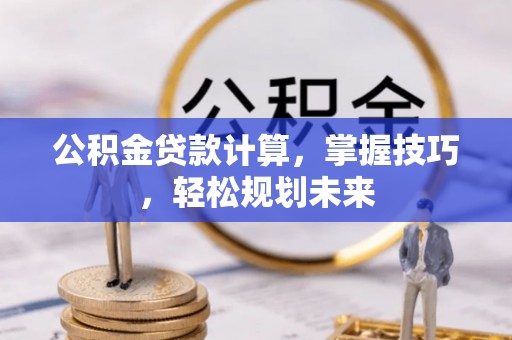 宁南公积金贷款计算，掌握技巧，轻松规划未来