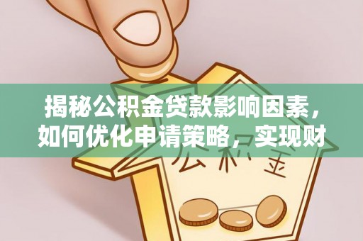 宁南揭秘公积金贷款影响因素，如何优化申请策略，实现财务自由？