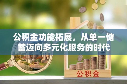 宁南公积金功能拓展，从单一储蓄迈向多元化服务的时代