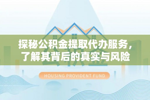 宁南探秘公积金提取代办服务，了解其背后的真实与风险