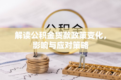 宁南解读公积金贷款政策变化，影响与应对策略