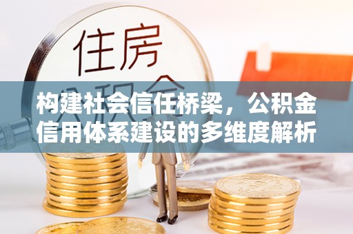 宁南构建社会信任桥梁，公积金信用体系建设的多维度解析