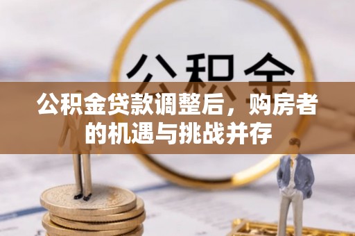 宁南公积金贷款调整后，购房者的机遇与挑战并存