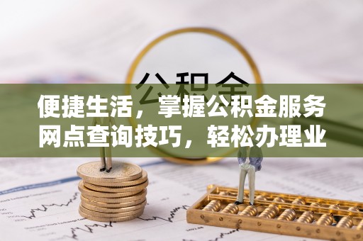 宁南便捷生活，掌握公积金服务网点查询技巧，轻松办理业务