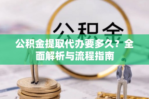 宁南公积金提取代办要多久？全面解析与流程指南