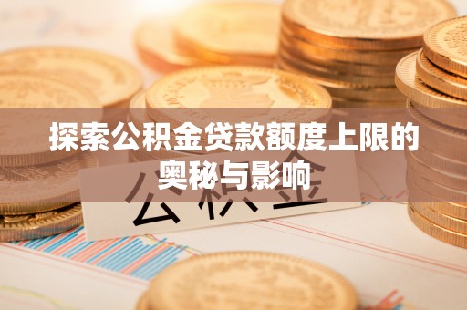 宁南探索公积金贷款额度上限的奥秘与影响