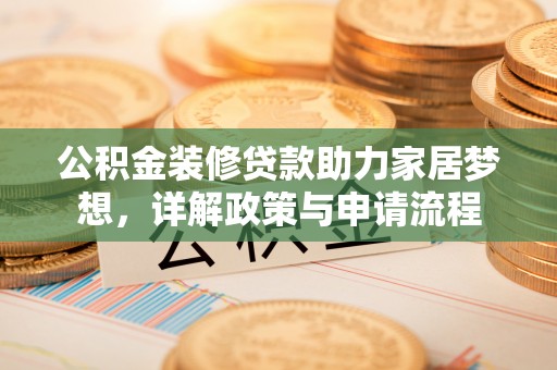宁南公积金装修贷款助力家居梦想，详解政策与申请流程