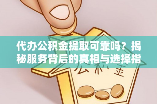 宁南代办公积金提取可靠吗？揭秘服务背后的真相与选择指南