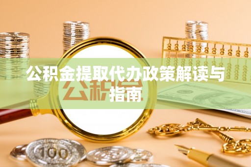 宁南公积金提取代办政策解读与指南