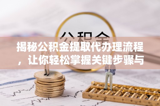 宁南揭秘公积金提取代办理流程，让你轻松掌握关键步骤与注意事项
