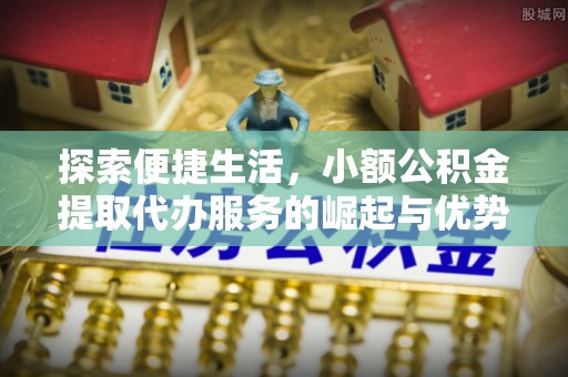 宁南探索便捷生活，小额公积金提取代办服务的崛起与优势