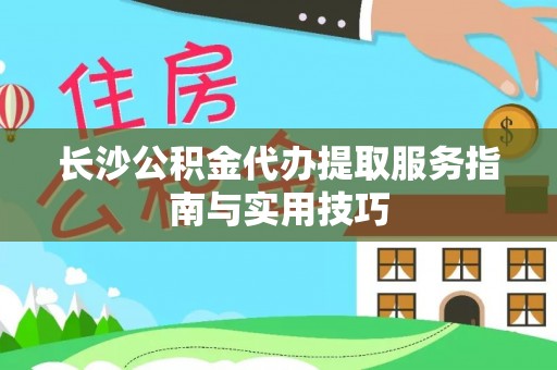 宁南长沙公积金代办提取服务指南与实用技巧