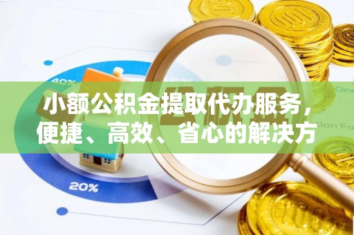 宁南小额公积金提取代办服务，便捷、高效、省心的解决方案