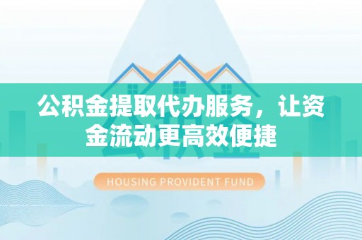 宁南公积金提取代办服务，让资金流动更高效便捷
