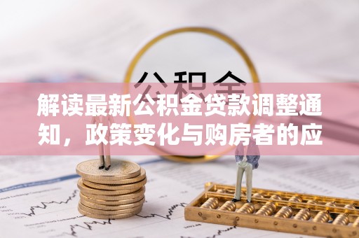 宁南解读最新公积金贷款调整通知，政策变化与购房者的应对策略