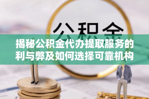 宁南揭秘公积金代办提取服务的利与弊及如何选择可靠机构