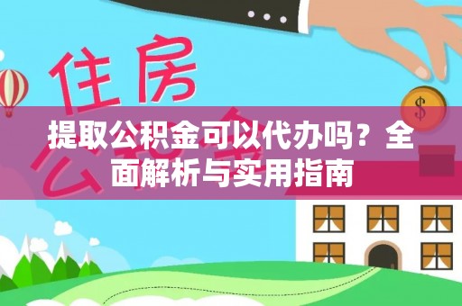 宁南提取公积金可以代办吗？全面解析与实用指南