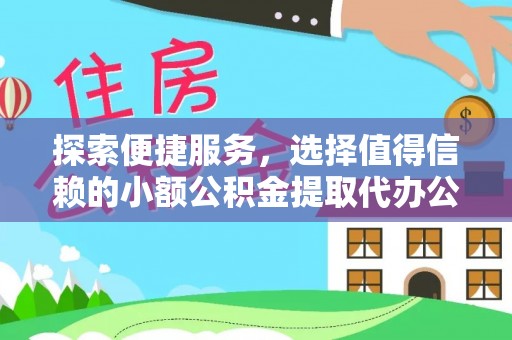 宁南探索便捷服务，选择值得信赖的小额公积金提取代办公司