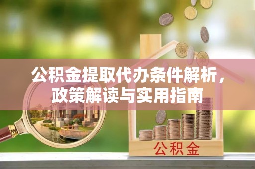宁南公积金提取代办条件解析，政策解读与实用指南
