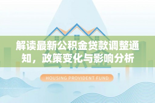 宁南解读最新公积金贷款调整通知，政策变化与影响分析