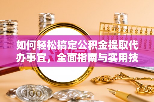宁南如何轻松搞定公积金提取代办事宜，全面指南与实用技巧