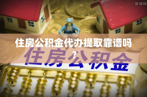 宁南住房公积金代办提取靠谱吗？