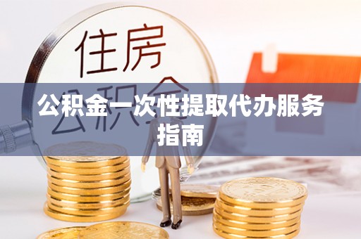 宁南公积金一次性提取代办服务指南