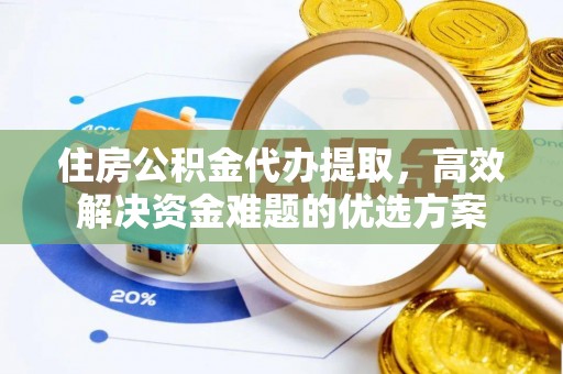 宁南住房公积金代办提取，高效解决资金难题的优选方案