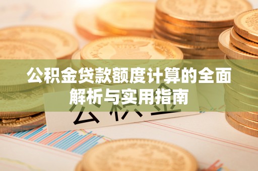 宁南公积金贷款额度计算的全面解析与实用指南
