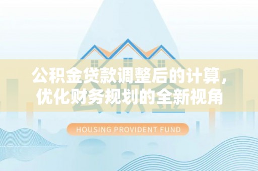 宁南公积金贷款调整后的计算，优化财务规划的全新视角