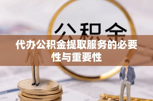 宁南代办公积金提取服务的必要性与重要性