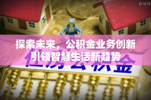 宁南探索未来，公积金业务创新引领智慧生活新趋势