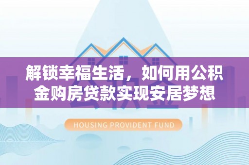 宁南解锁幸福生活，如何用公积金购房贷款实现安居梦想