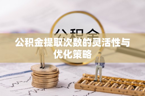 宁南公积金提取次数的灵活性与优化策略