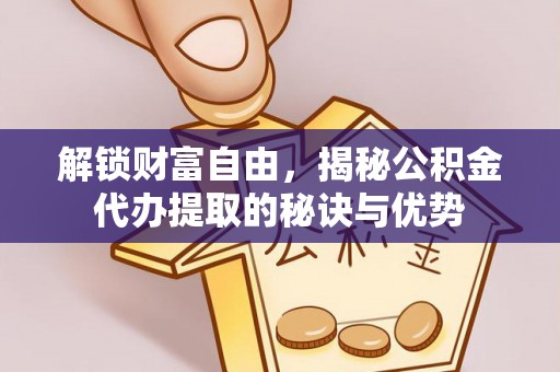宁南解锁财富自由，揭秘公积金代办提取的秘诀与优势