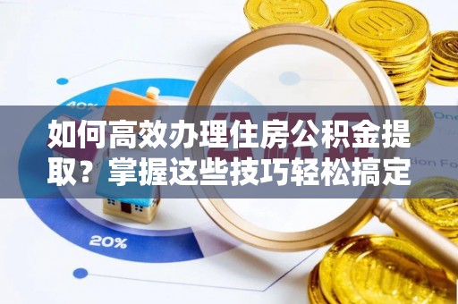 宁南如何高效办理住房公积金提取？掌握这些技巧轻松搞定