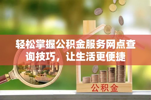 宁南轻松掌握公积金服务网点查询技巧，让生活更便捷