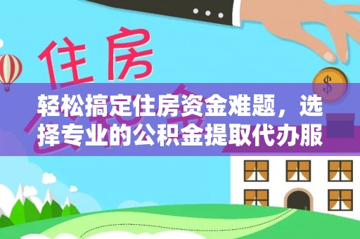 宁南轻松搞定住房资金难题，选择专业的公积金提取代办服务