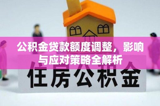 宁南公积金贷款额度调整，影响与应对策略全解析