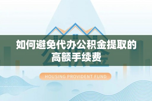 宁南如何避免代办公积金提取的高额手续费