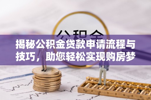宁南揭秘公积金贷款申请流程与技巧，助您轻松实现购房梦